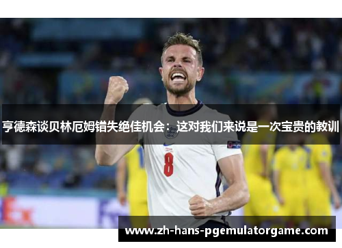 亨德森谈贝林厄姆错失绝佳机会：这对我们来说是一次宝贵的教训