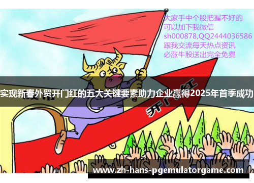 实现新春外贸开门红的五大关键要素助力企业赢得2025年首季成功