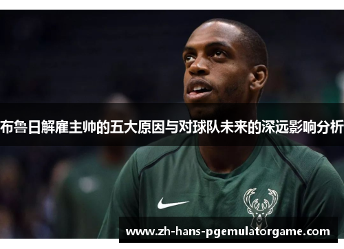 布鲁日解雇主帅的五大原因与对球队未来的深远影响分析