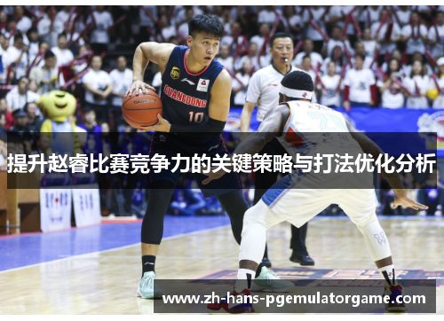 提升赵睿比赛竞争力的关键策略与打法优化分析