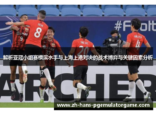 解析亚冠小组赛横滨水手与上海上港对决的战术博弈与关键因素分析