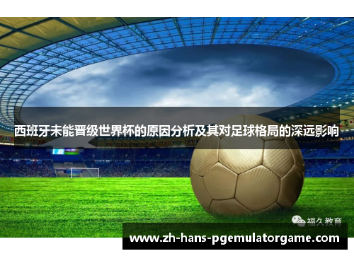 西班牙未能晋级世界杯的原因分析及其对足球格局的深远影响