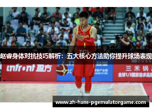 赵睿身体对抗技巧解析：五大核心方法助你提升球场表现