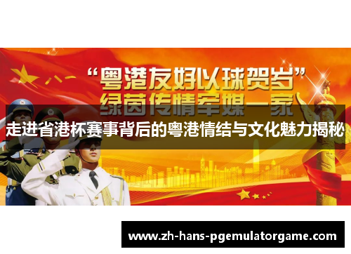 走进省港杯赛事背后的粤港情结与文化魅力揭秘