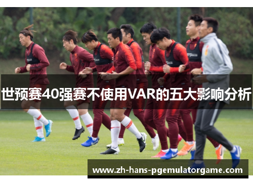世预赛40强赛不使用VAR的五大影响分析