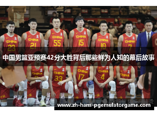中国男篮亚预赛42分大胜背后那些鲜为人知的幕后故事