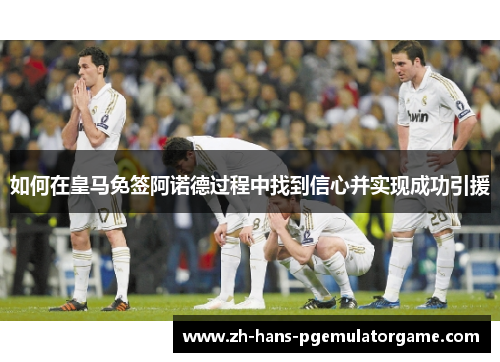 如何在皇马免签阿诺德过程中找到信心并实现成功引援