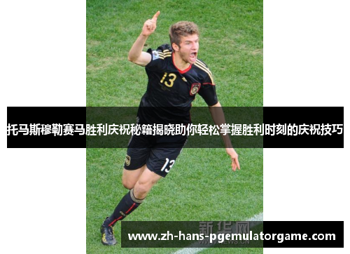 托马斯穆勒赛马胜利庆祝秘籍揭晓助你轻松掌握胜利时刻的庆祝技巧