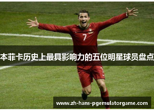 本菲卡历史上最具影响力的五位明星球员盘点