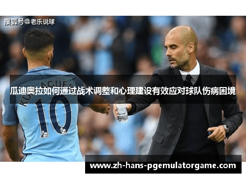 瓜迪奥拉如何通过战术调整和心理建设有效应对球队伤病困境 瓜迪奥拉如何通过战术调整和心理建设有效应对球队伤病困境