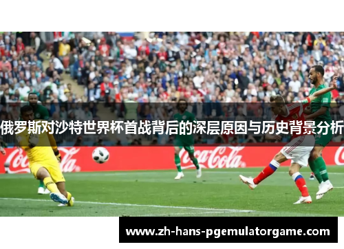 俄罗斯对沙特世界杯首战背后的深层原因与历史背景分析