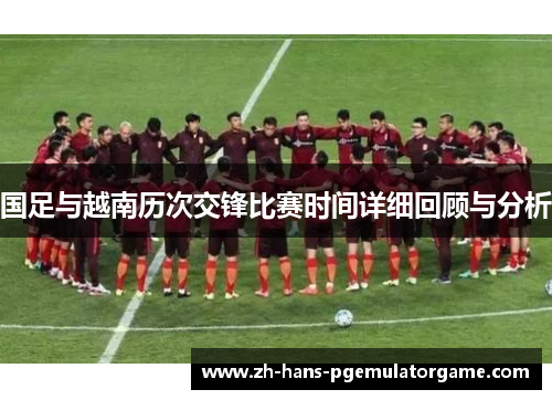 国足与越南历次交锋比赛时间详细回顾与分析