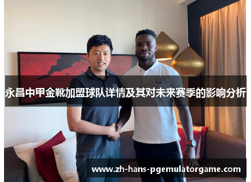 永昌中甲金靴加盟球队详情及其对未来赛季的影响分析