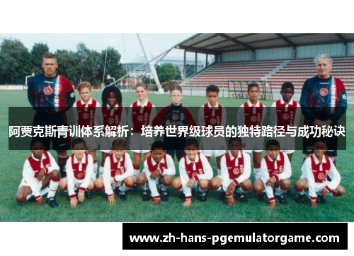 阿贾克斯青训体系解析：培养世界级球员的独特路径与成功秘诀