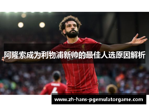 阿隆索成为利物浦新帅的最佳人选原因解析