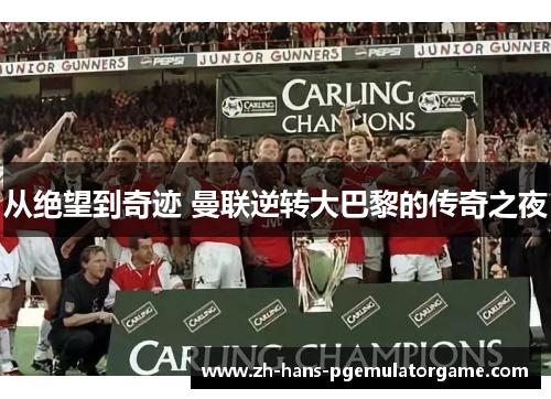 从绝望到奇迹 曼联逆转大巴黎的传奇之夜