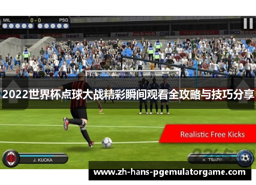 2022世界杯点球大战精彩瞬间观看全攻略与技巧分享