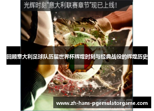 回顾意大利足球队历届世界杯辉煌时刻与经典战役的辉煌历史