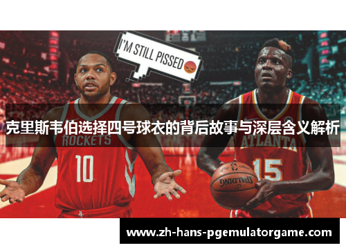 克里斯韦伯选择四号球衣的背后故事与深层含义解析 克里斯韦伯选择四号球衣的背后故事与深层含义解析