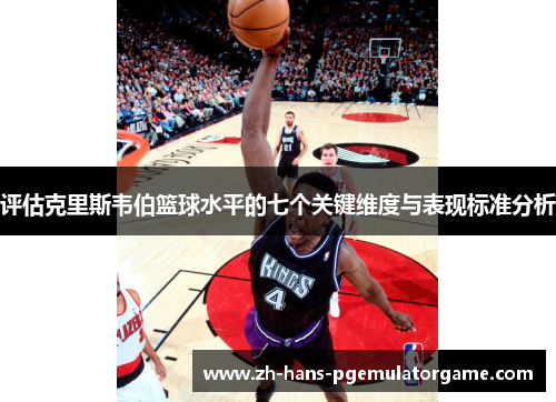 评估克里斯韦伯篮球水平的七个关键维度与表现标准分析