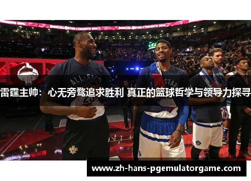 雷霆主帅：心无旁骛追求胜利 真正的篮球哲学与领导力探寻