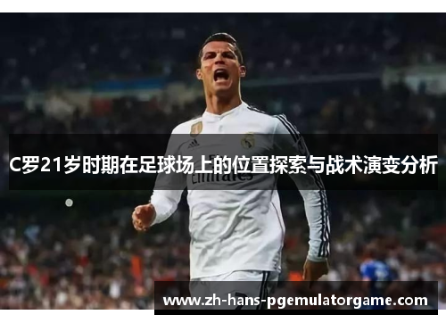 C罗21岁时期在足球场上的位置探索与战术演变分析
