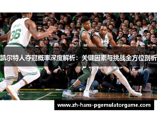 凯尔特人夺冠概率深度解析：关键因素与挑战全方位剖析