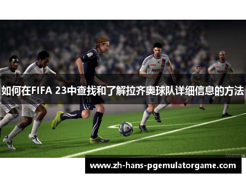 如何在FIFA 23中查找和了解拉齐奥球队详细信息的方法