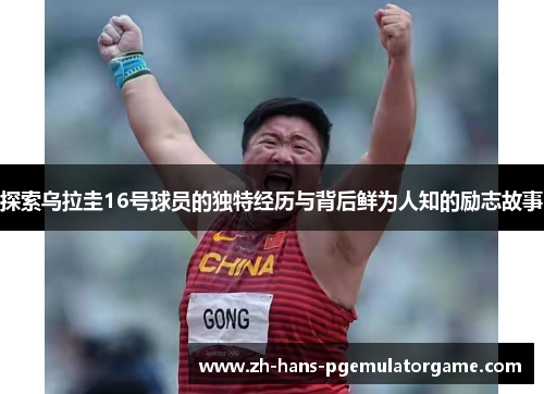 探索乌拉圭16号球员的独特经历与背后鲜为人知的励志故事