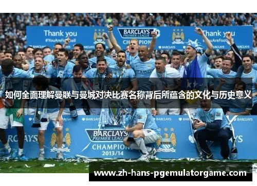 如何全面理解曼联与曼城对决比赛名称背后所蕴含的文化与历史意义