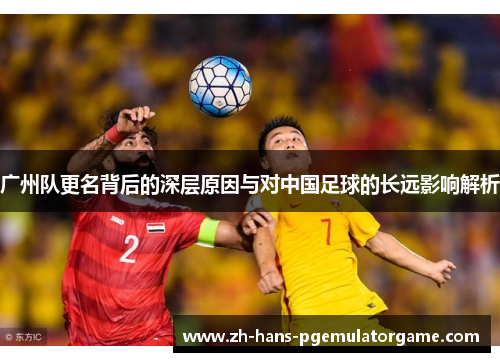 广州队更名背后的深层原因与对中国足球的长远影响解析