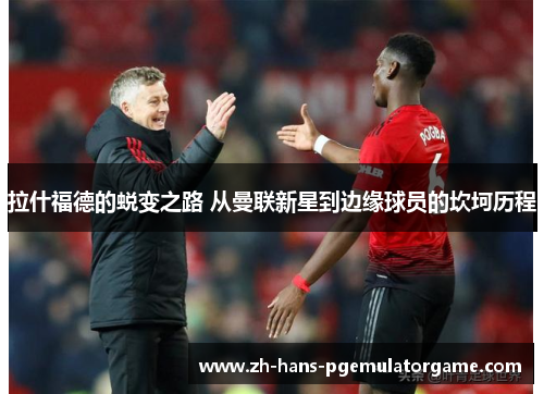 拉什福德的蜕变之路 从曼联新星到边缘球员的坎坷历程