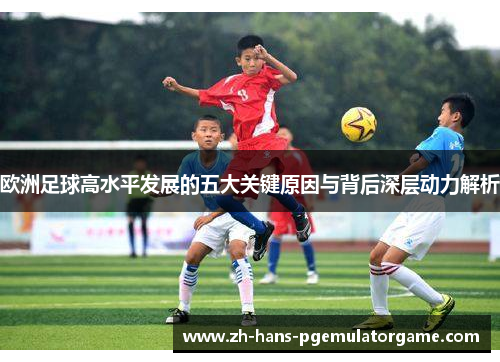 欧洲足球高水平发展的五大关键原因与背后深层动力解析