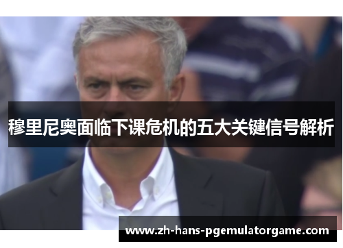 穆里尼奥面临下课危机的五大关键信号解析