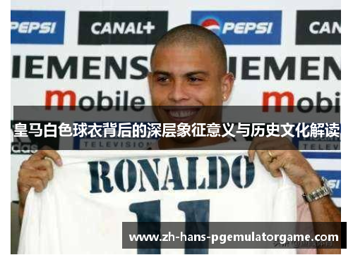 皇马白色球衣背后的深层象征意义与历史文化解读
