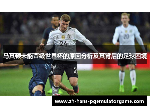 马其顿未能晋级世界杯的原因分析及其背后的足球困境