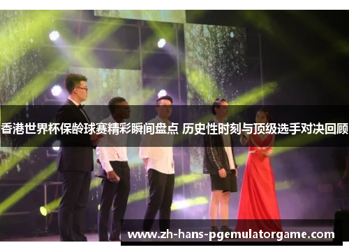 香港世界杯保龄球赛精彩瞬间盘点 历史性时刻与顶级选手对决回顾
