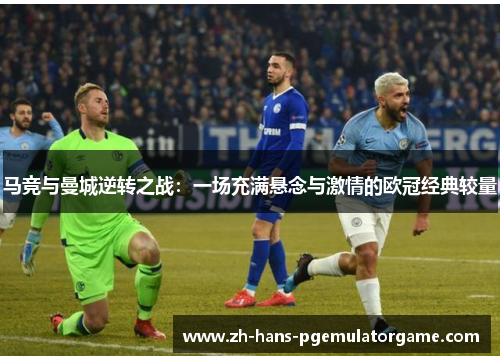 马竞与曼城逆转之战：一场充满悬念与激情的欧冠经典较量