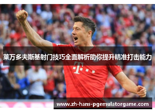 莱万多夫斯基射门技巧全面解析助你提升精准打击能力