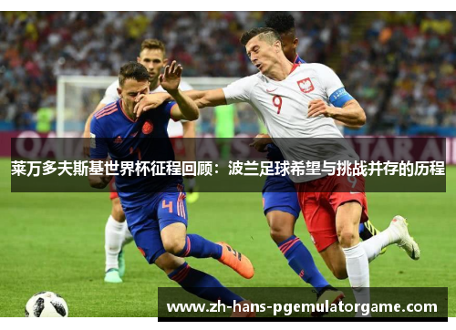 莱万多夫斯基世界杯征程回顾:波兰足球希望与挑战并存的历程 莱万多夫斯基世界杯征程回顾:波兰足球希望与挑战并存的历程