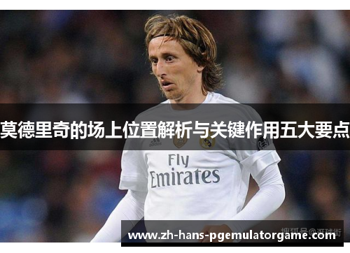 莫德里奇的场上位置解析与关键作用五大要点
