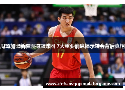 周琦加盟新疆震撼篮球圈 7大重要消息揭示转会背后真相