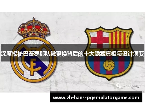 深度揭秘巴塞罗那队徽更换背后的十大隐藏真相与设计演变