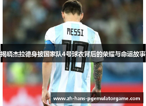 揭晓杰拉德身披国家队4号球衣背后的荣耀与命运故事