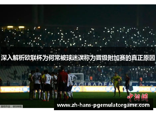 深入解析欧联杯为何常被球迷误称为晋级附加赛的真正原因