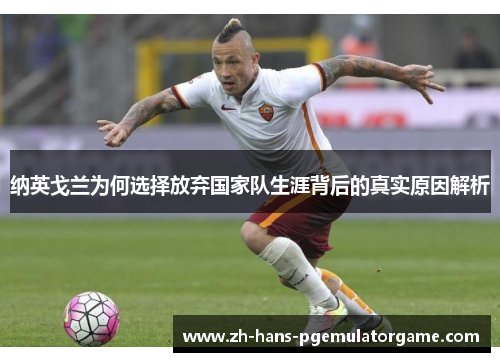 纳英戈兰为何选择放弃国家队生涯背后的真实原因解析