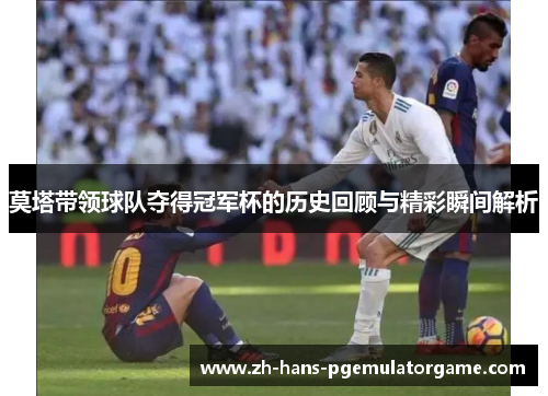 莫塔带领球队夺得冠军杯的历史回顾与精彩瞬间解析