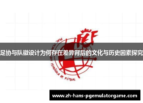 足协与队徽设计为何存在差异背后的文化与历史因素探究