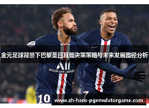 金元足球背景下巴黎圣日耳曼决策策略与未来发展路径分析