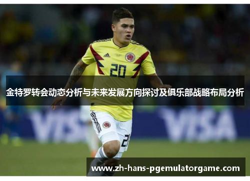 金特罗转会动态分析与未来发展方向探讨及俱乐部战略布局分析